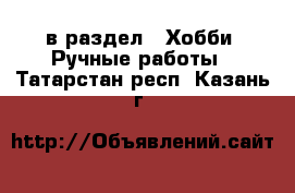  в раздел : Хобби. Ручные работы . Татарстан респ.,Казань г.